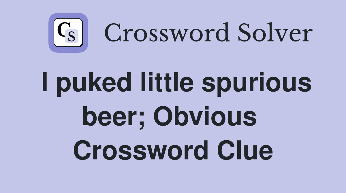 I puked little spurious beer; Obvious  Crossword Clue