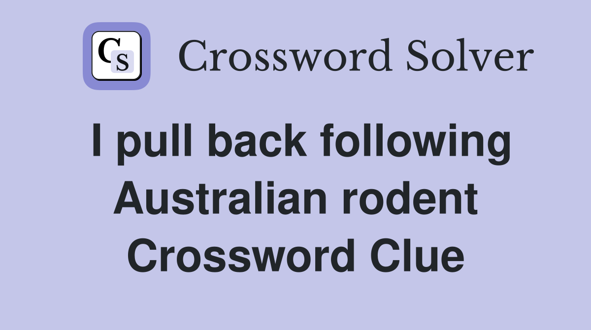 I pull back following Australian rodent Crossword Clue