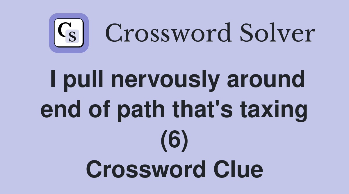 I pull nervously around end of path that's taxing (6) Crossword Clue