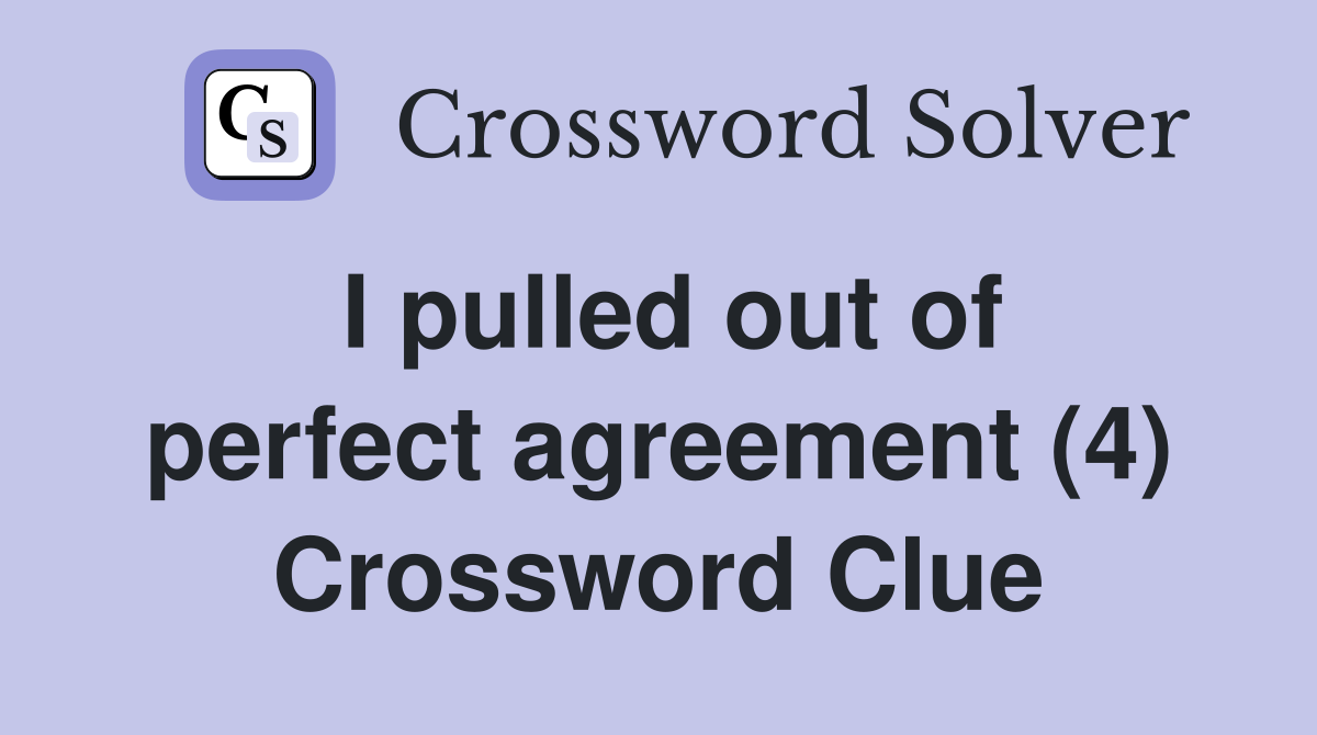 I pulled out of perfect agreement (4) Crossword Clue