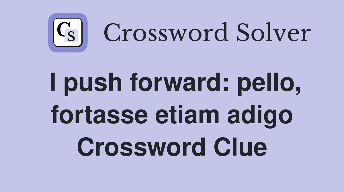 I push forward: pello, fortasse etiam adigo Crossword Clue