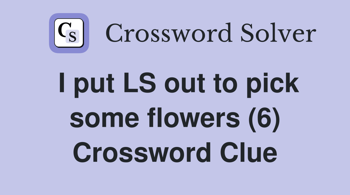 I put LS out to pick some flowers (6) Crossword Clue