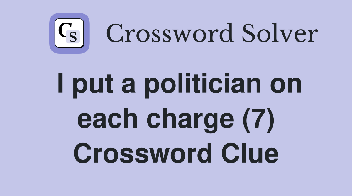 I put a politician on each charge (7) Crossword Clue