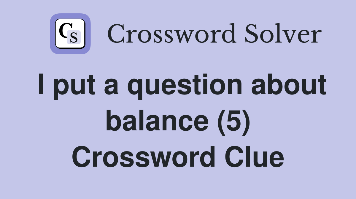 I put a question about balance (5) Crossword Clue