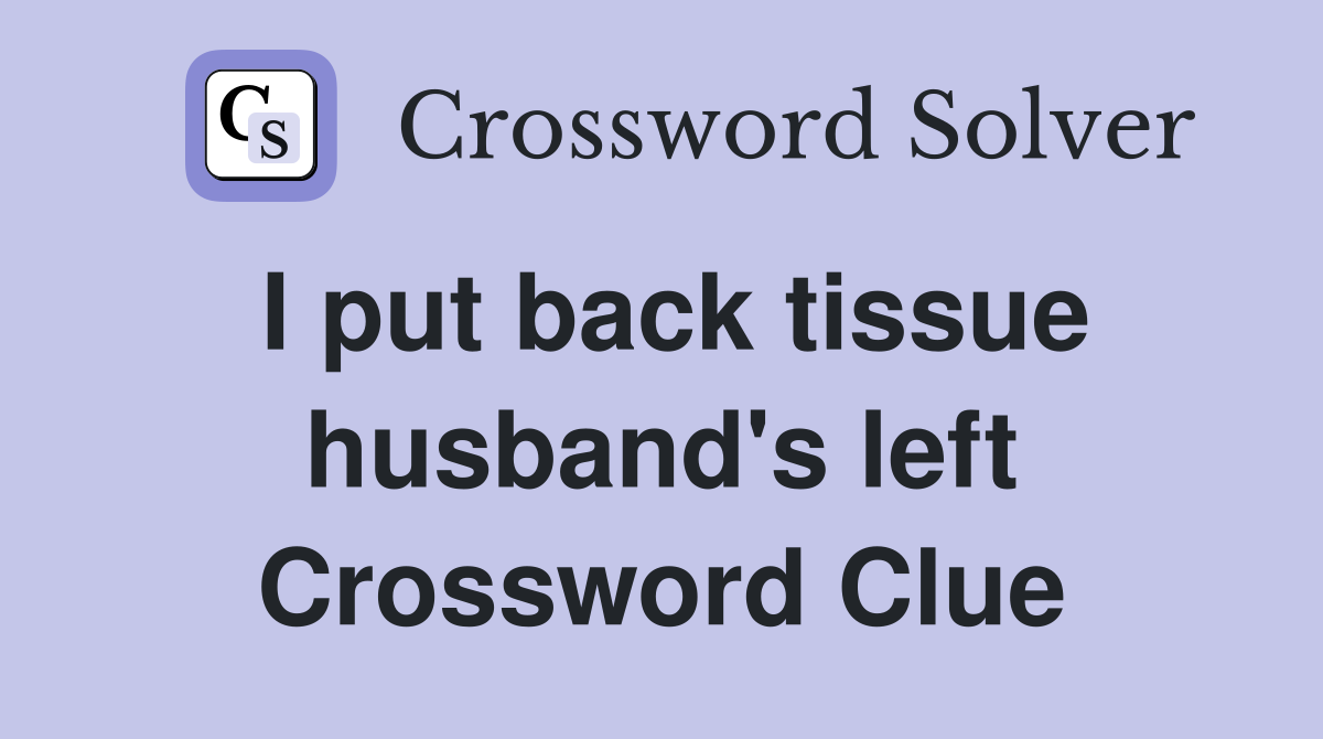 I put back tissue husband's left Crossword Clue
