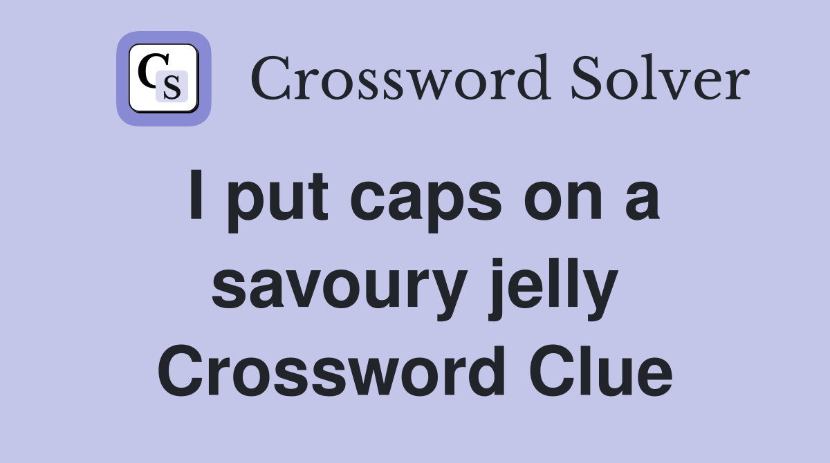 I put caps on a savoury jelly Crossword Clue