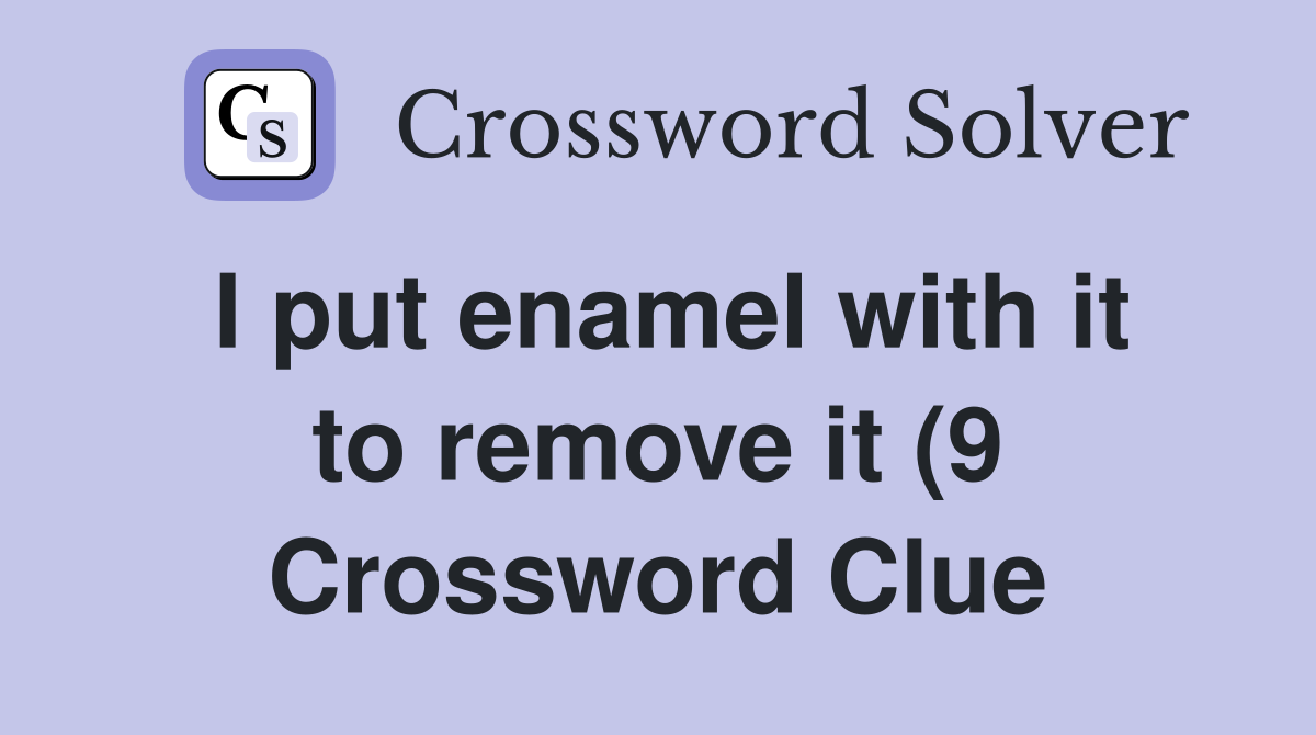 I put enamel with it to remove it (9) Crossword Clue Answers I put enamel with it to remove it (9) Crossword Clue Answers