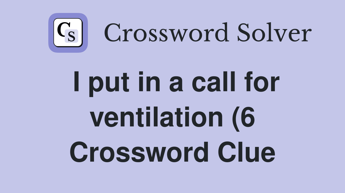 I put in a call for ventilation (6) Crossword Clue Answers I put in a call for ventilation (6) Crossword Clue Answers