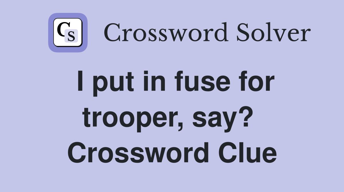 I put in fuse for trooper, say?  Crossword Clue
