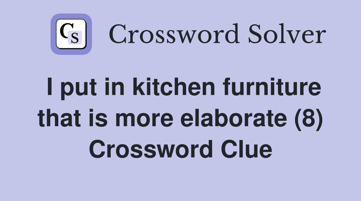 I put in kitchen furniture that is more elaborate (8) Crossword Clue