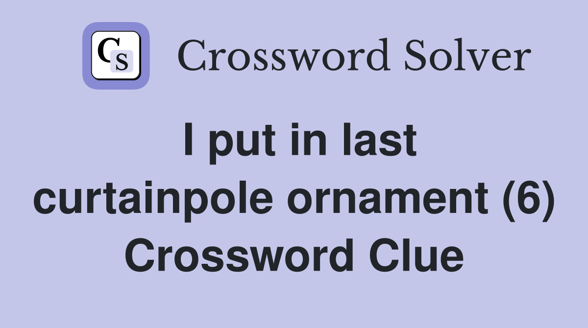 I put in last curtainpole ornament (6) Crossword Clue