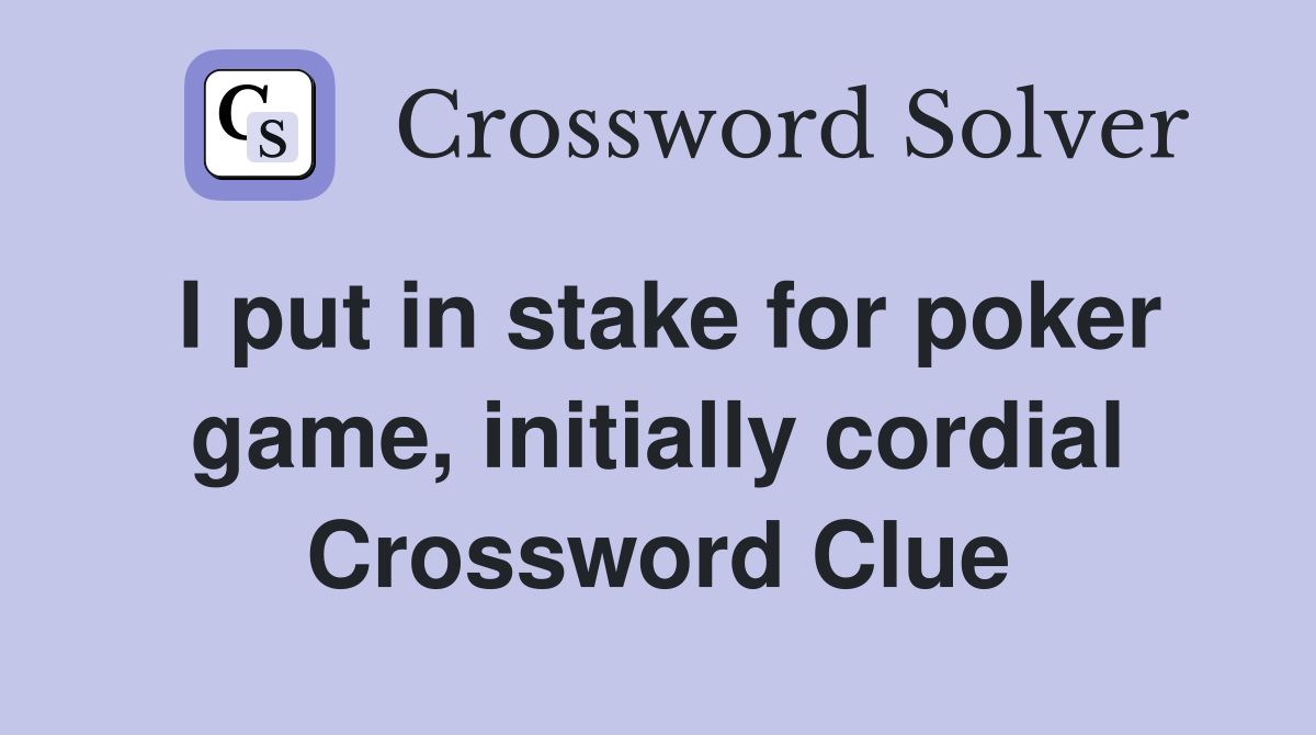 I put in stake for poker game, initially cordial Crossword Clue