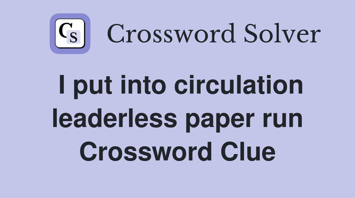 I put into circulation leaderless paper run Crossword Clue