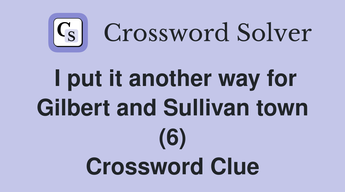 I put it another way for Gilbert and Sullivan town (6) Crossword Clue