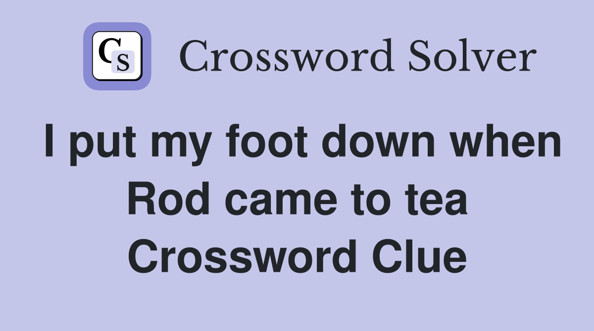 I put my foot down when Rod came to tea Crossword Clue