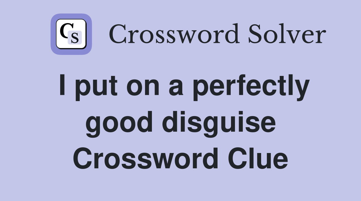 I put on a perfectly good disguise Crossword Clue