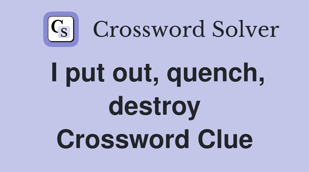 I put out, quench, destroy Crossword Clue