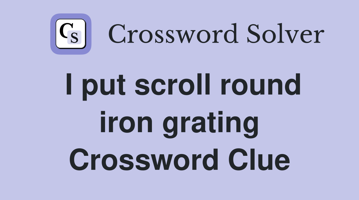 I put scroll round iron grating Crossword Clue