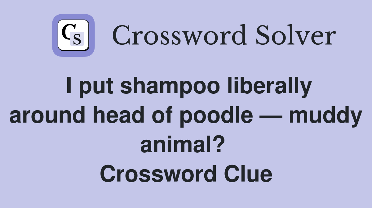I put shampoo liberally around head of poodle — muddy animal?  Crossword Clue