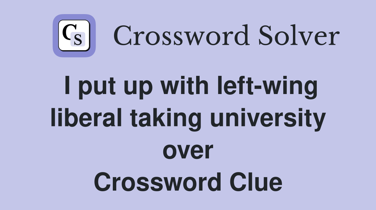 I put up with left-wing liberal taking university over Crossword Clue