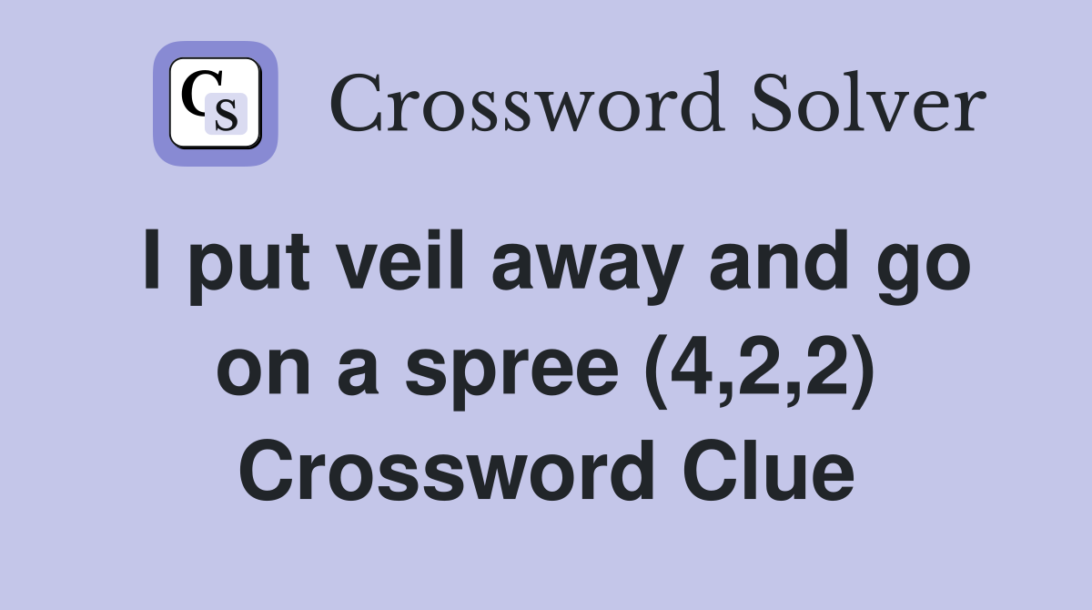 I put veil away and go on a spree (4,2,2) Crossword Clue