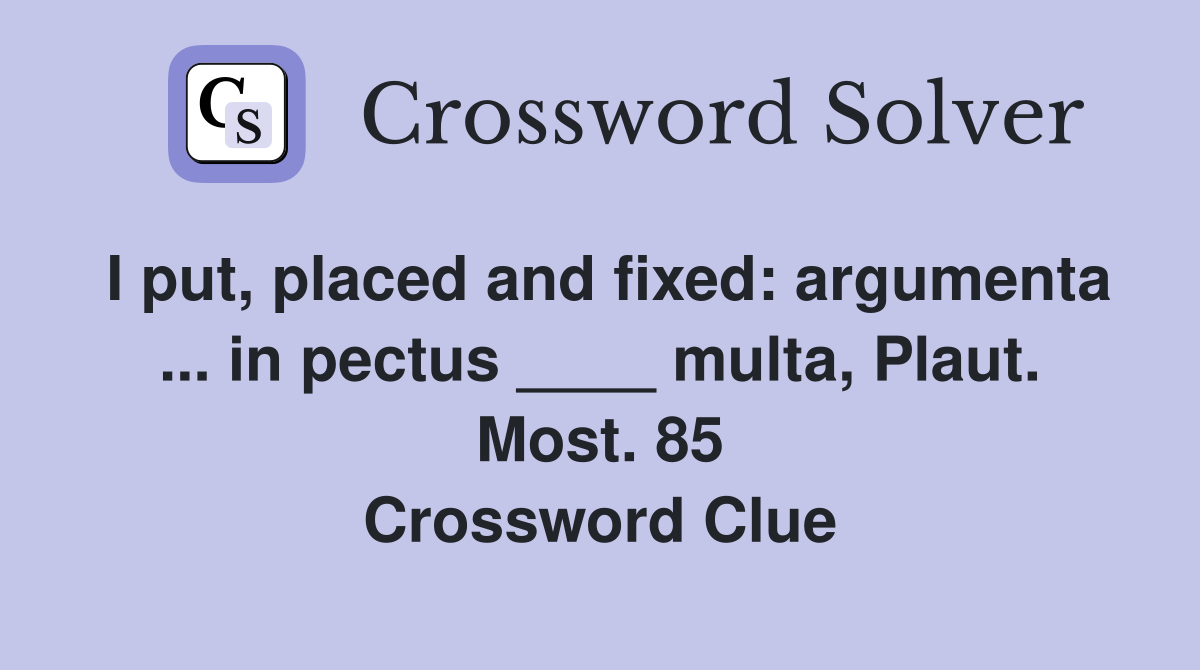 I put, placed and fixed: argumenta ... in pectus ____ multa, Plaut. Most. 85 Crossword Clue