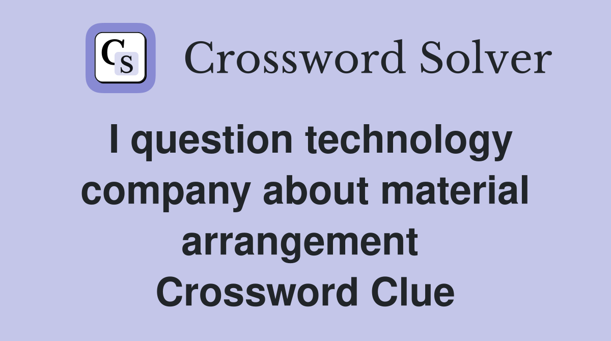 I question technology company about material arrangement  Crossword Clue