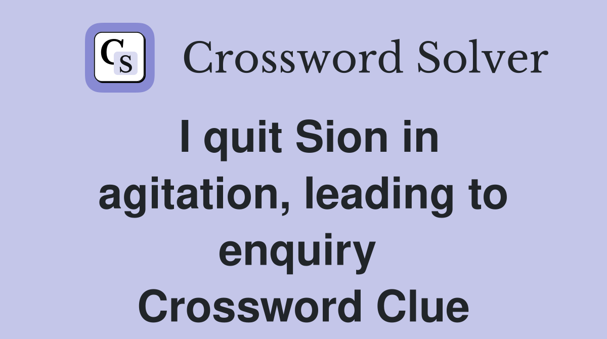 I quit Sion in agitation, leading to enquiry  Crossword Clue