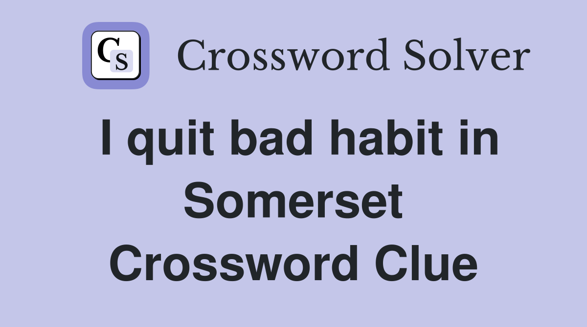I quit bad habit in Somerset Crossword Clue