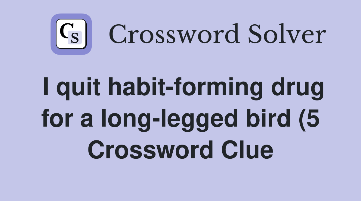 I quit habit forming drug for a long legged bird (5) Crossword Clue I quit habit forming drug for a long legged bird (5) Crossword Clue