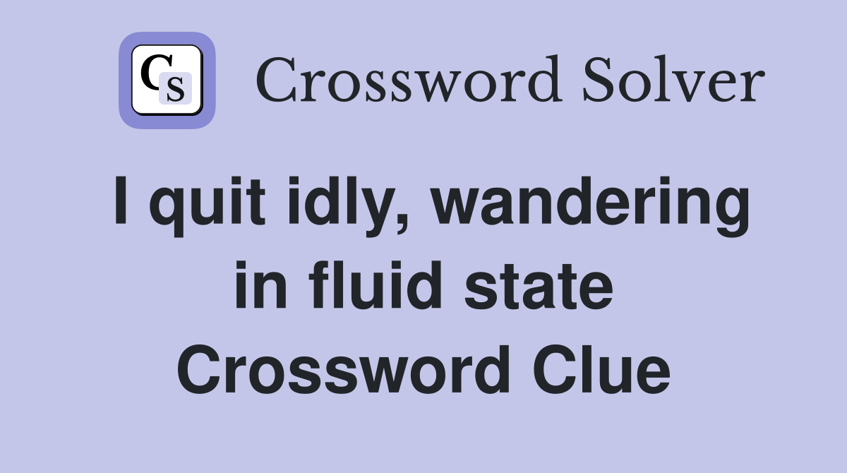 I quit idly, wandering in fluid state Crossword Clue