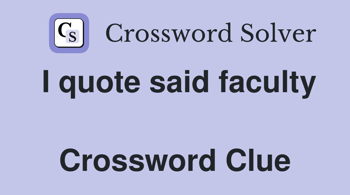 I quote said faculty  Crossword Clue
