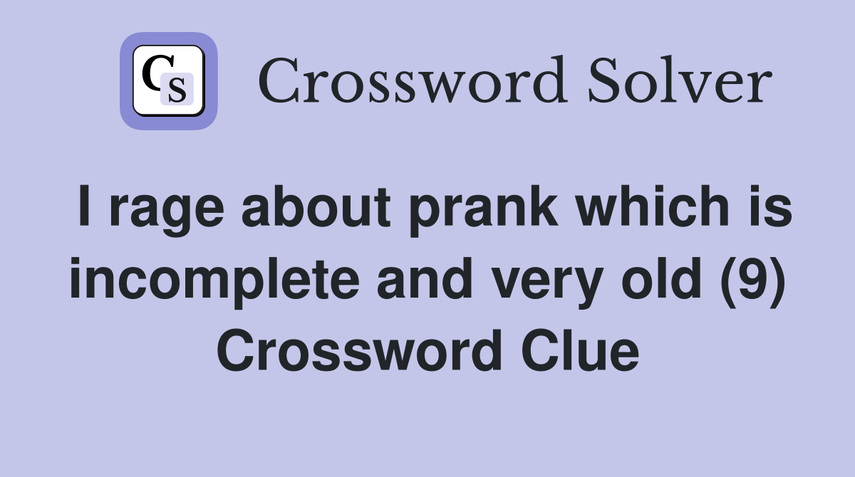 I rage about prank which is incomplete and very old (9) Crossword Clue