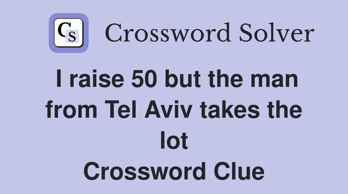 I raise 50 but the man from Tel Aviv takes the lot Crossword Clue