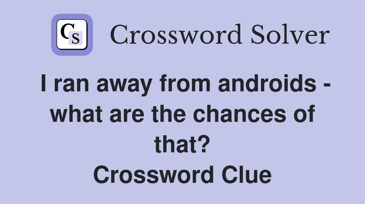 I ran away from androids - what are the chances of that? Crossword Clue
