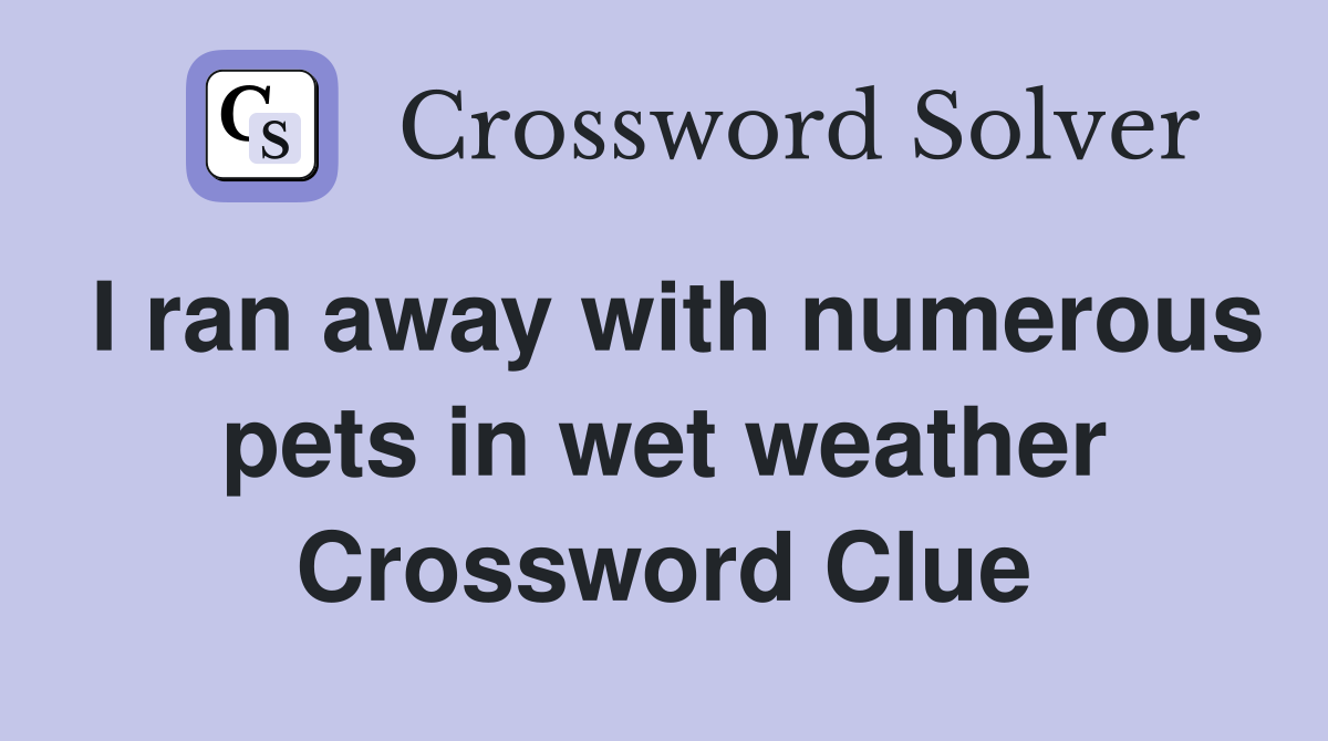 I ran away with numerous pets in wet weather Crossword Clue