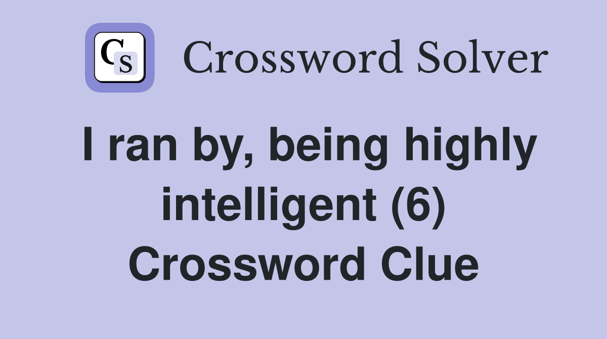 I ran by, being highly intelligent (6) Crossword Clue