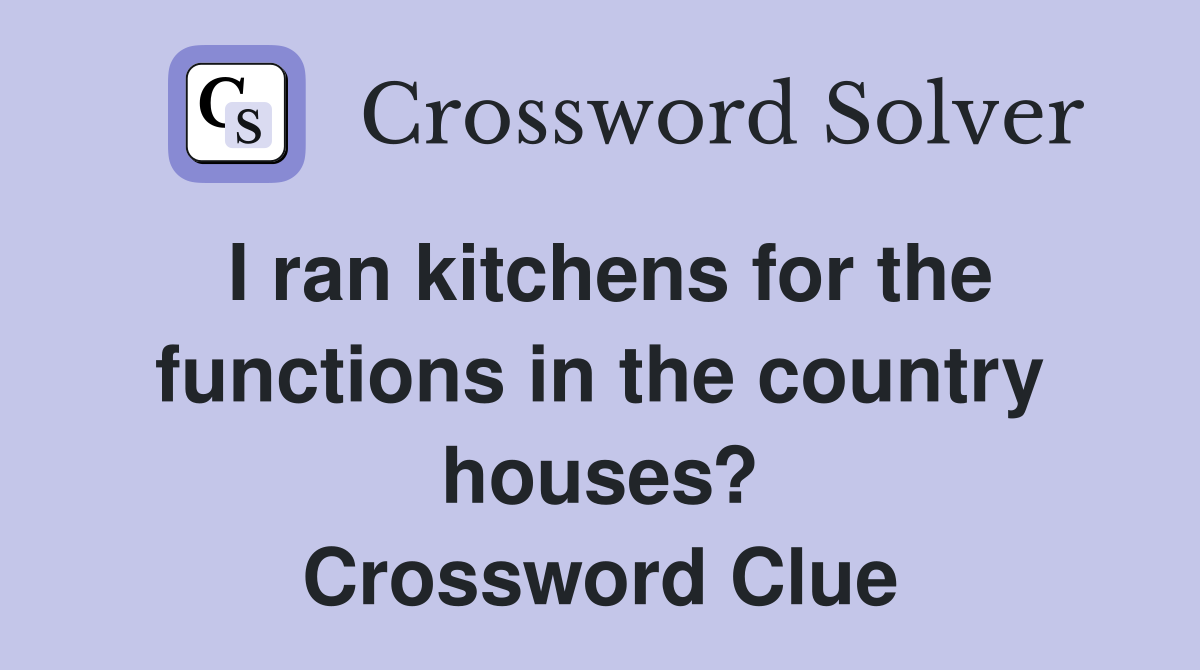 I ran kitchens for the functions in the country houses? Crossword Clue