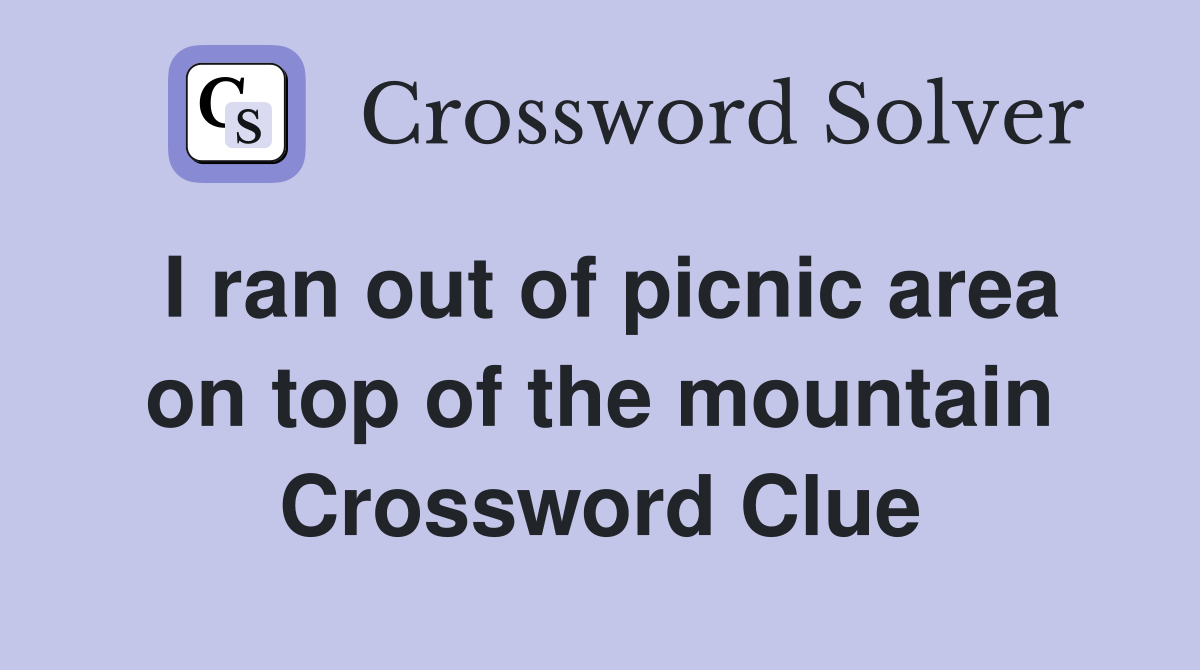 I ran out of picnic area on top of the mountain Crossword Clue