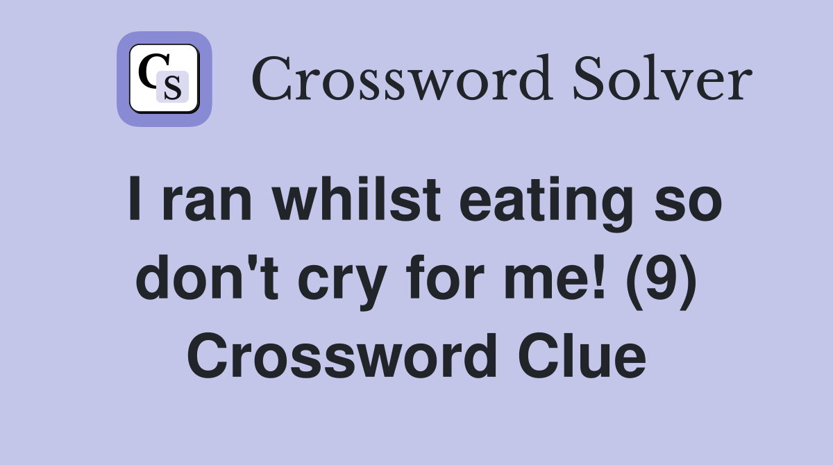 I ran whilst eating so don't cry for me! (9) Crossword Clue
