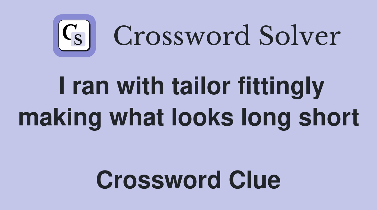 I ran with tailor fittingly making what looks long short  Crossword Clue