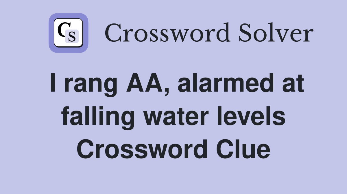 I rang AA, alarmed at falling water levels Crossword Clue