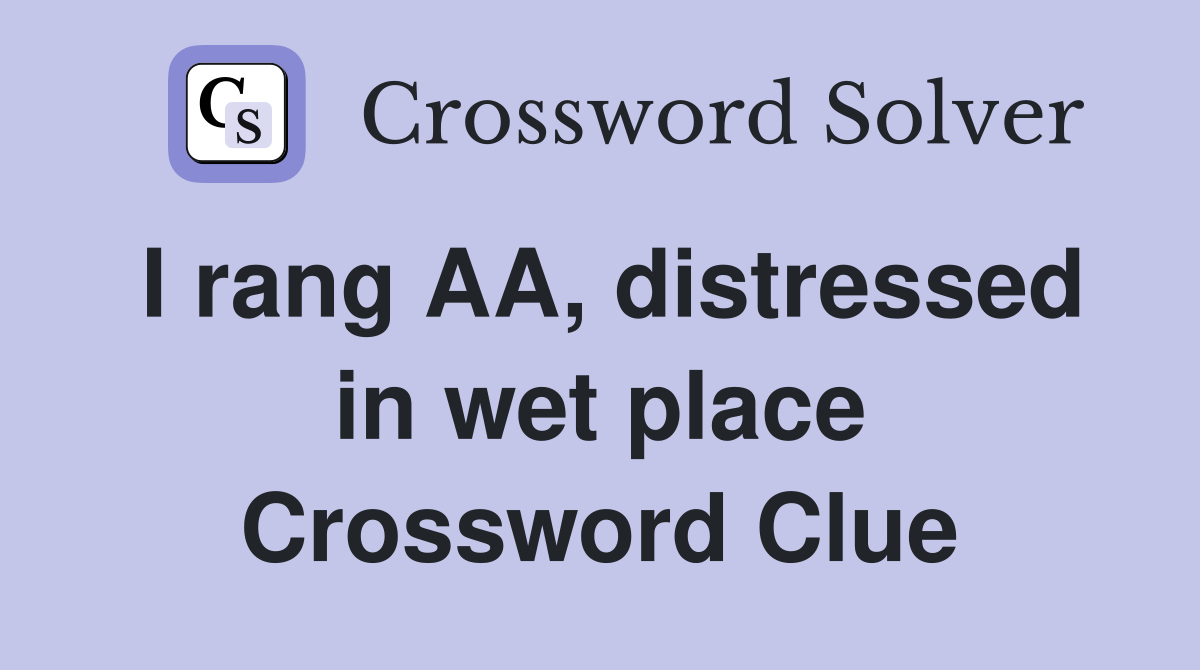 I rang AA, distressed in wet place Crossword Clue