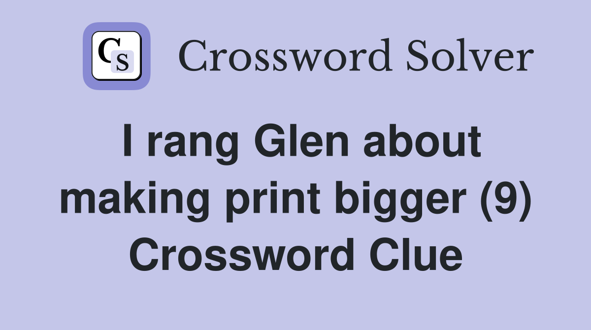 I rang Glen about making print bigger (9) Crossword Clue