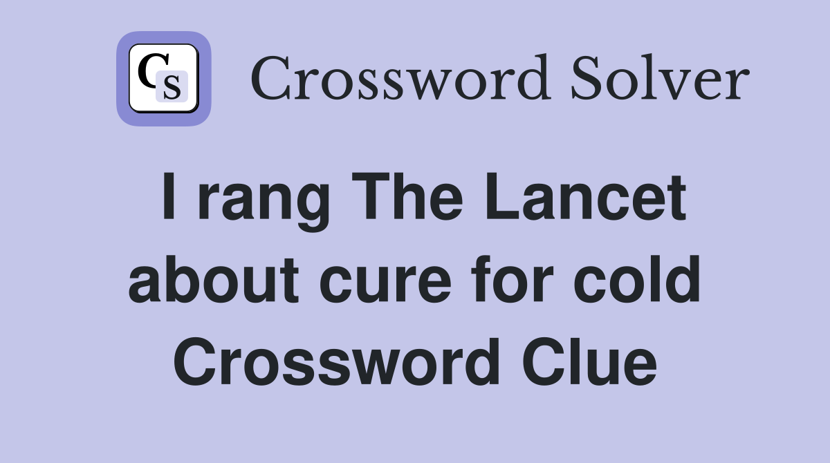 I rang The Lancet about cure for cold Crossword Clue