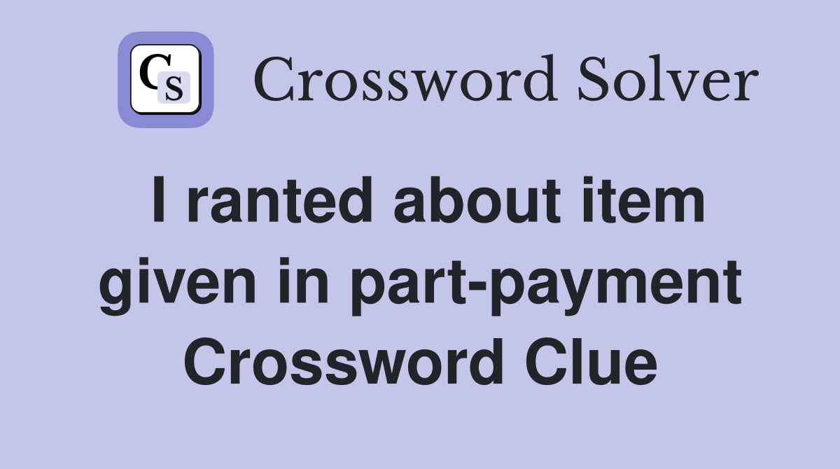 I ranted about item given in part-payment Crossword Clue