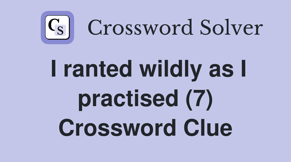 I ranted wildly as I practised (7) Crossword Clue
