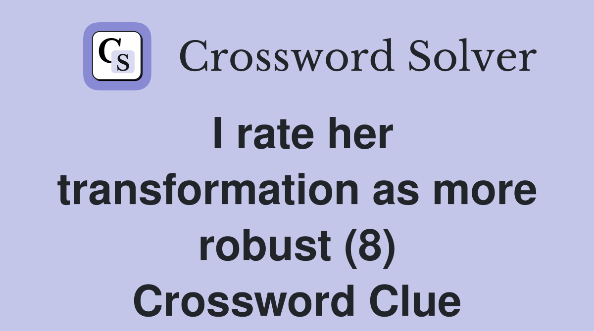 I rate her transformation as more robust (8) Crossword Clue