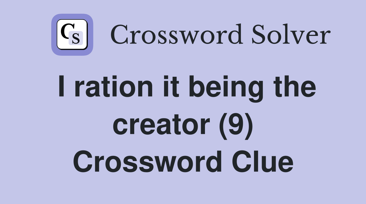 I ration it being the creator (9) Crossword Clue
