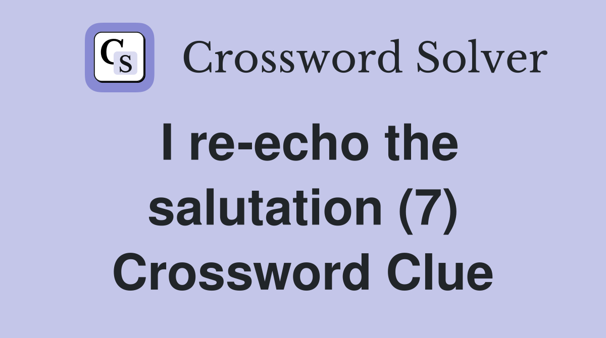 I re-echo the salutation (7) Crossword Clue